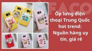 Ốp lưng điện thoại Trung Quốc hot trend – Nguồn hàng uy tín, giá rẻ