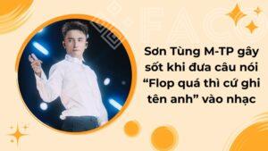 Sơn Tùng M-TP gây sốt khi đưa câu nói “Flop quá thì cứ ghi tên anh” vào nhạc