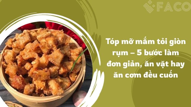 Tóp mỡ mắm tỏi giòn rụm – 5 bước làm đơn giản, ăn vặt hay ăn cơm đều cuốn