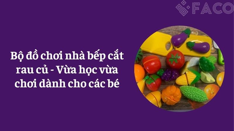 Bộ đồ chơi nhà bếp cắt rau củ - Vừa học vừa chơi dành cho các bé