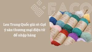 Len Trung Quốc giá rẻ: Gợi ý sàn thương mại điện tử để nhập hàng