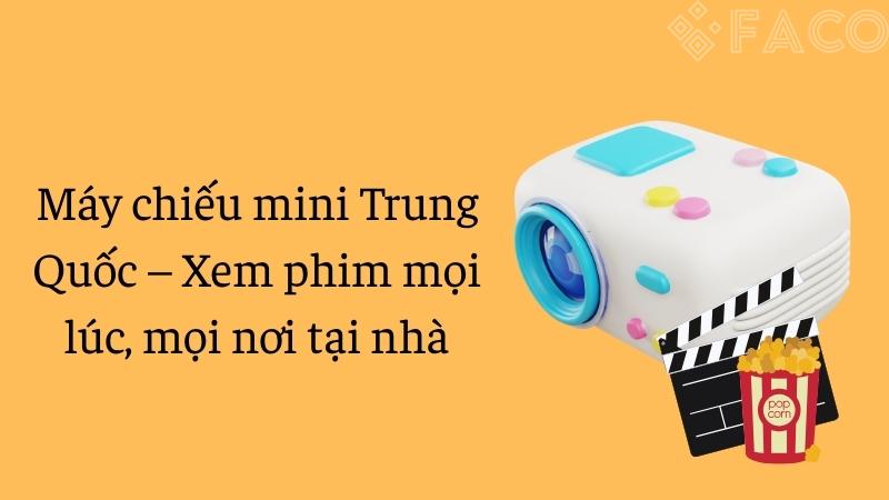 Máy chiếu mini Trung Quốc – Xem phim mọi lúc, mọi nơi tại nhà