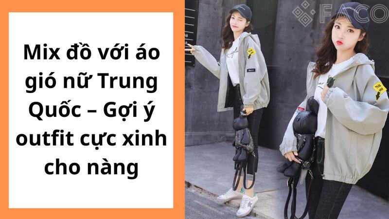 Mix đồ với áo gió nữ Trung Quốc – Gợi ý outfit cực xinh cho nàng