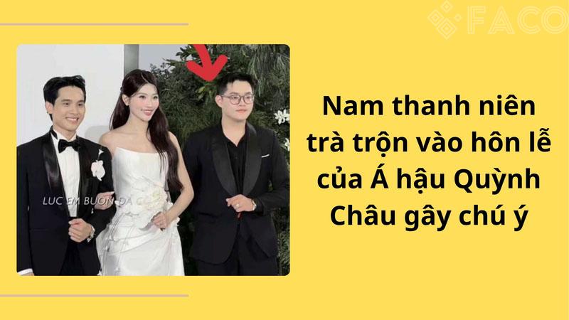 Nam thanh niên trà trộn vào hôn lễ của Á hậu Quỳnh Châu gây chú ý Nam thanh niên trà trộn vào hôn lễ của Á hậu Quỳnh Châu gây chú ý