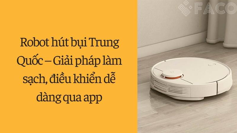 Robot hút bụi Trung Quốc – Giải pháp làm sạch, điều khiển dễ dàng qua app Robot hút bụi Trung Quốc – Giải pháp làm sạch, điều khiển dễ dàng qua app