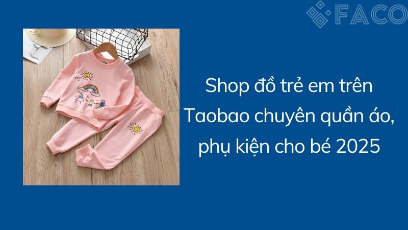 Shop đồ trẻ em trên Taobao chuyên quần áo, phụ kiện cho bé 2025