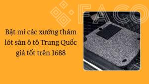 Bật mí các xưởng thảm lót sàn ô tô Trung Quốc giá tốt trên 1688